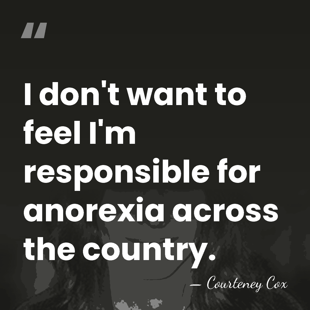 I don't want to feel I'm responsible for anorexia across the country. - Courteney Cox