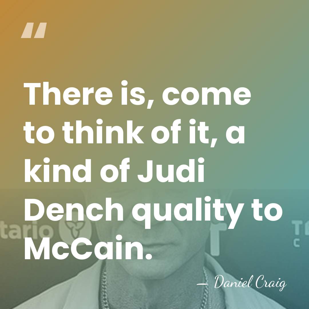 There is, come to think of it, a kind of Judi Dench&hellip; - Daniel Craig