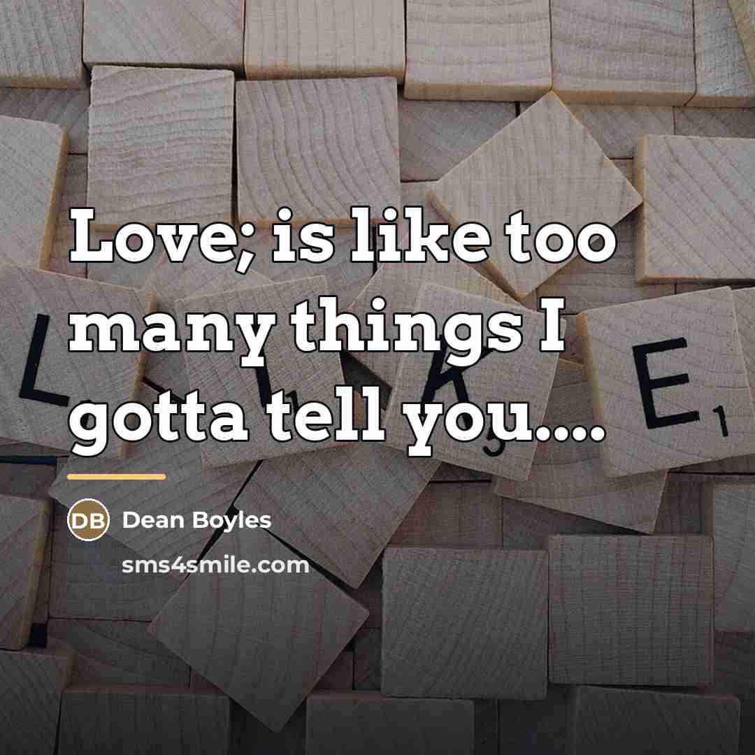 “Love; is like too many things I gotta tell you....…” quote by Dean Boyles