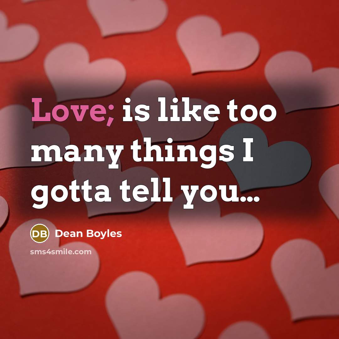 “Love; is like too many things I gotta tell you…” quote by Dean Boyles