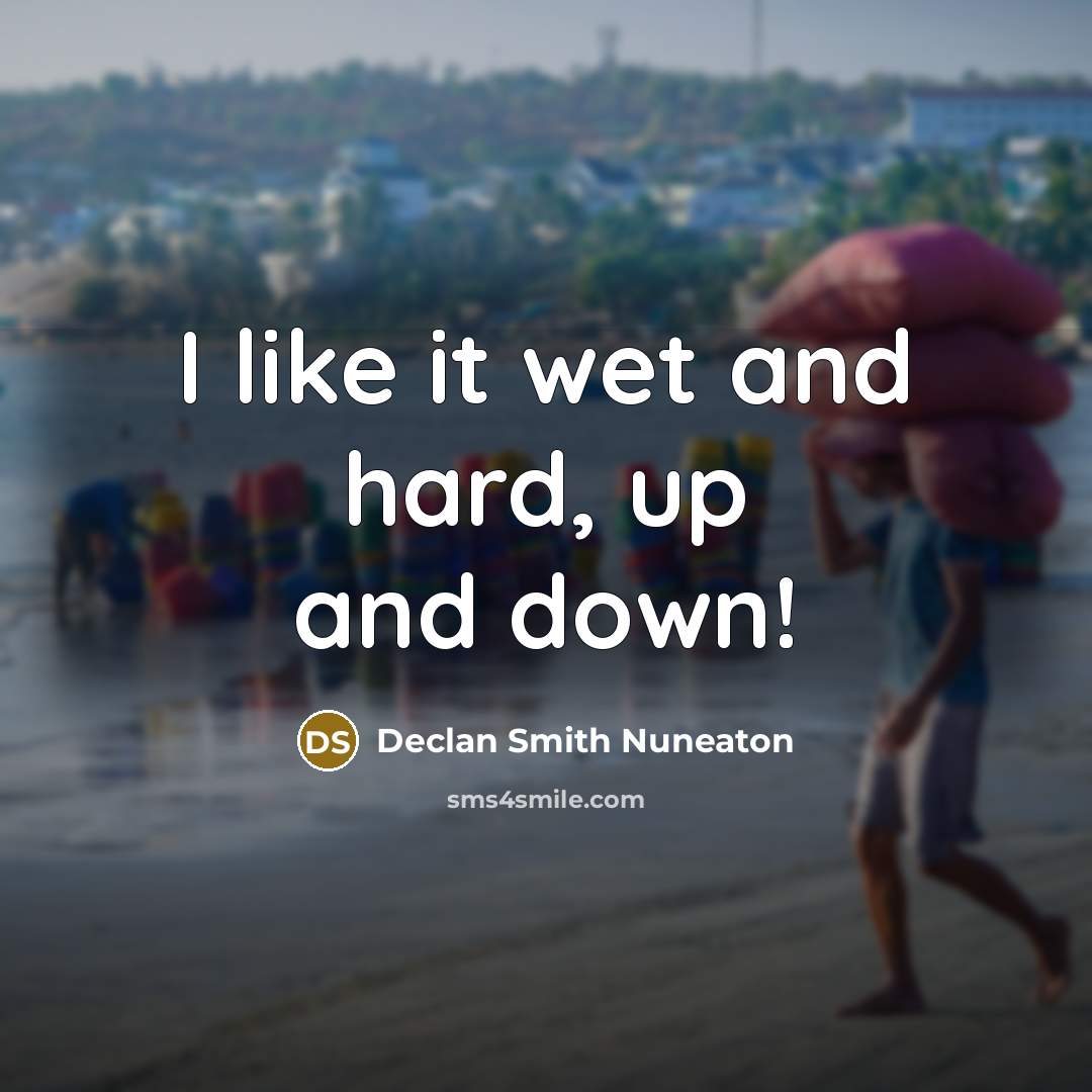 “I like it wet and hard, up and down!” quote by Declan Smith Nuneaton
