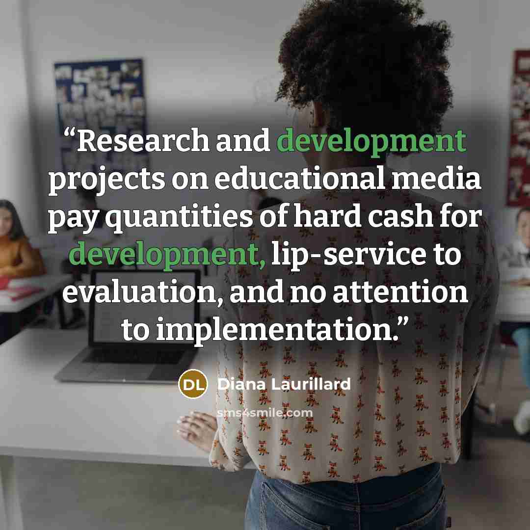 “Research and development projects on educational media pay quantities of hard cash for development, lip-service to evaluation, and no attention to implementation.” quote by Diana Laurillard