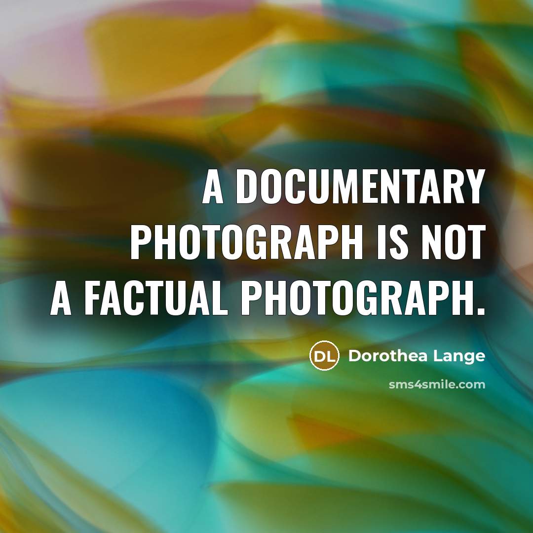“A documentary photograph is not a factual photograph.…” quote by Dorothea Lange