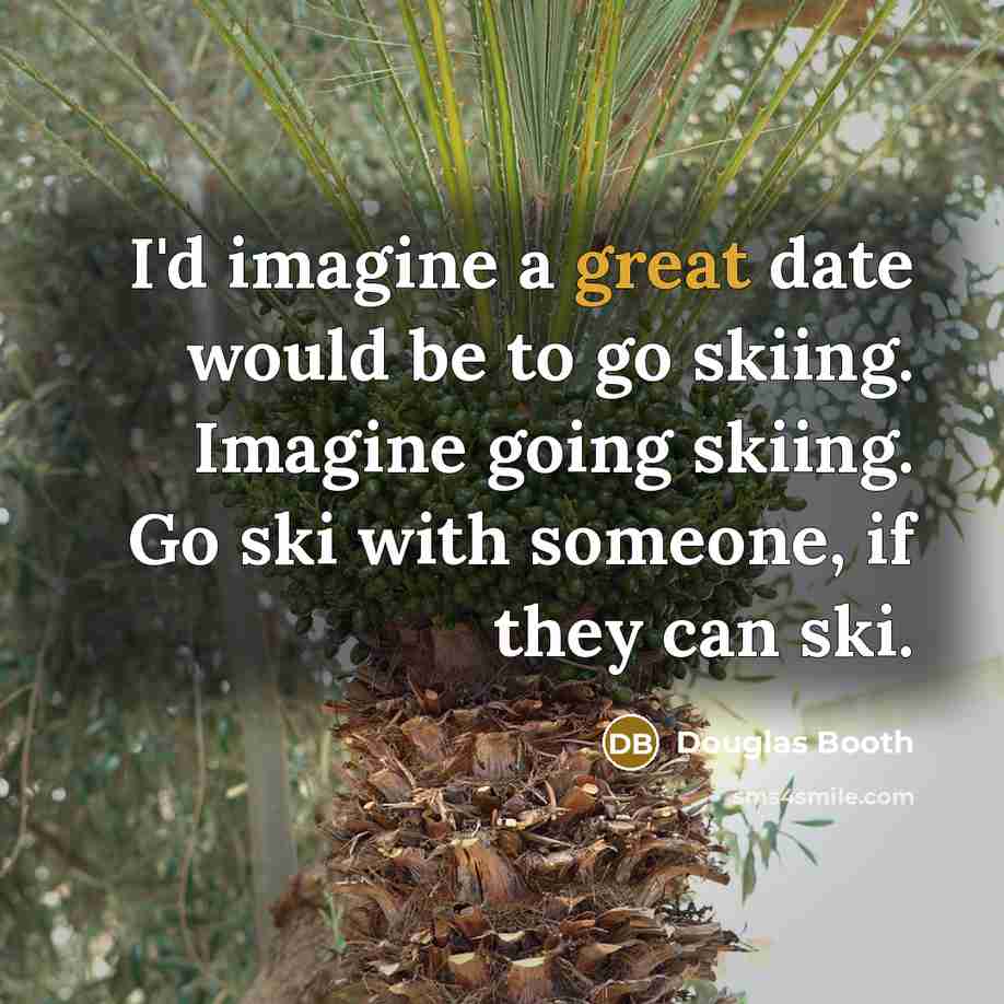 “I'd imagine a great date would be to go skiing. Imagine going skiing. Go ski with someone, if they can ski.” quote by Douglas Booth