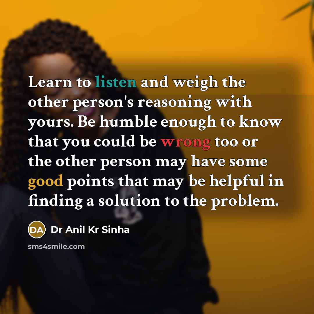 “Learn to listen and weigh the other person's reasoning with…” quote by Dr Anil Kr Sinha