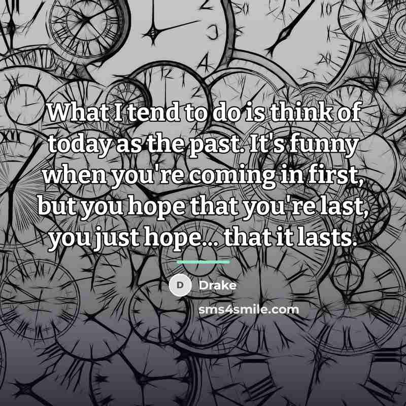 “What I tend to do is think of today as…” quote by Drake