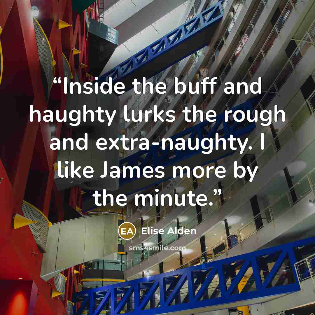“Inside the buff and haughty lurks the rough and extra-naughty. I like James more by the minute.” quote by Elise Alden