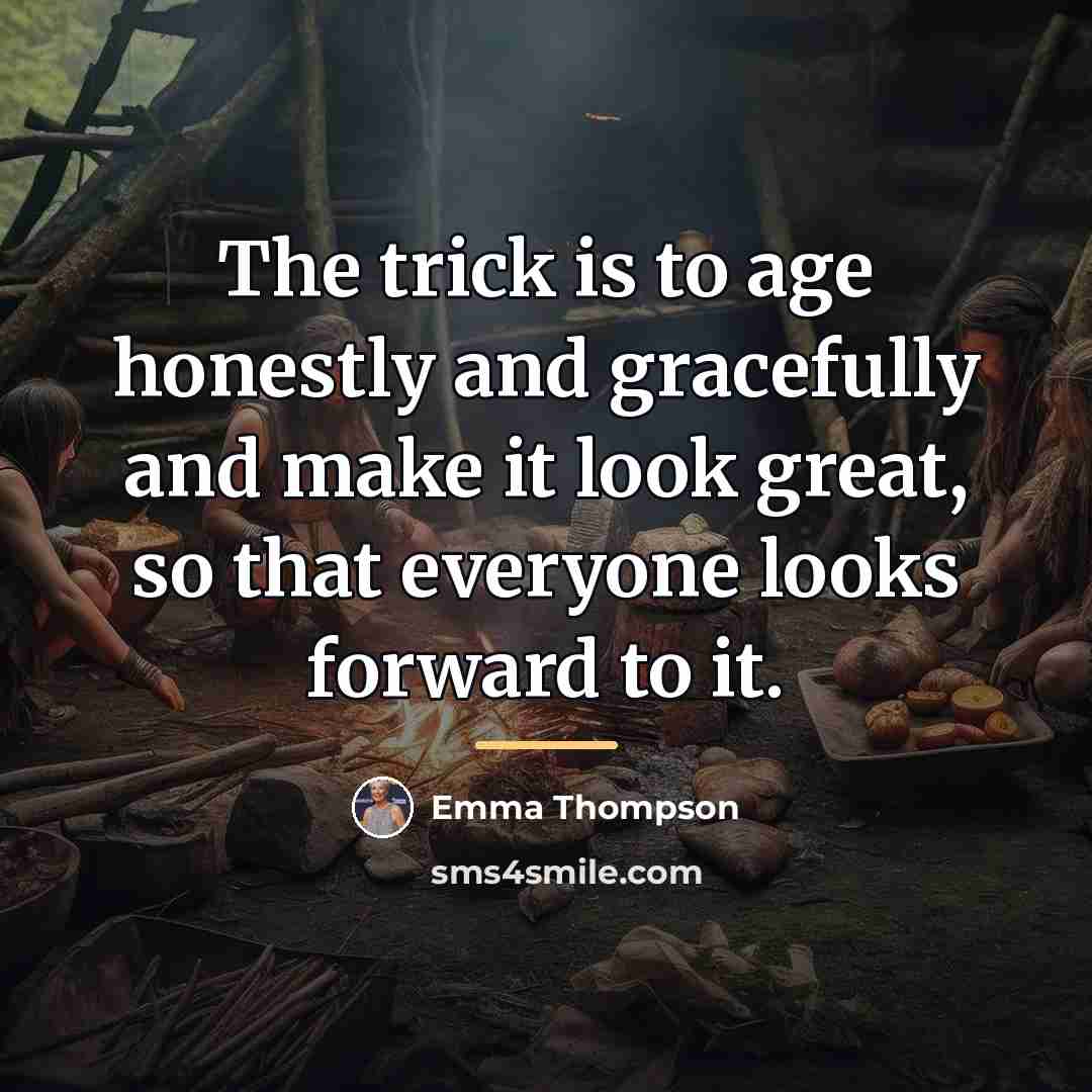 “The trick is to age honestly and gracefully and make…” quote by Emma Thompson