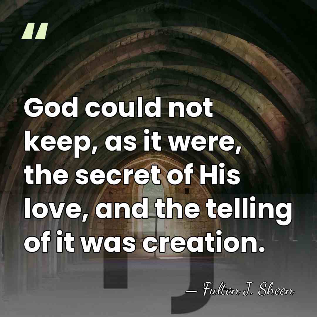 God could not keep, as it were, the secret of His love,&hellip; - Fulton J. Sheen