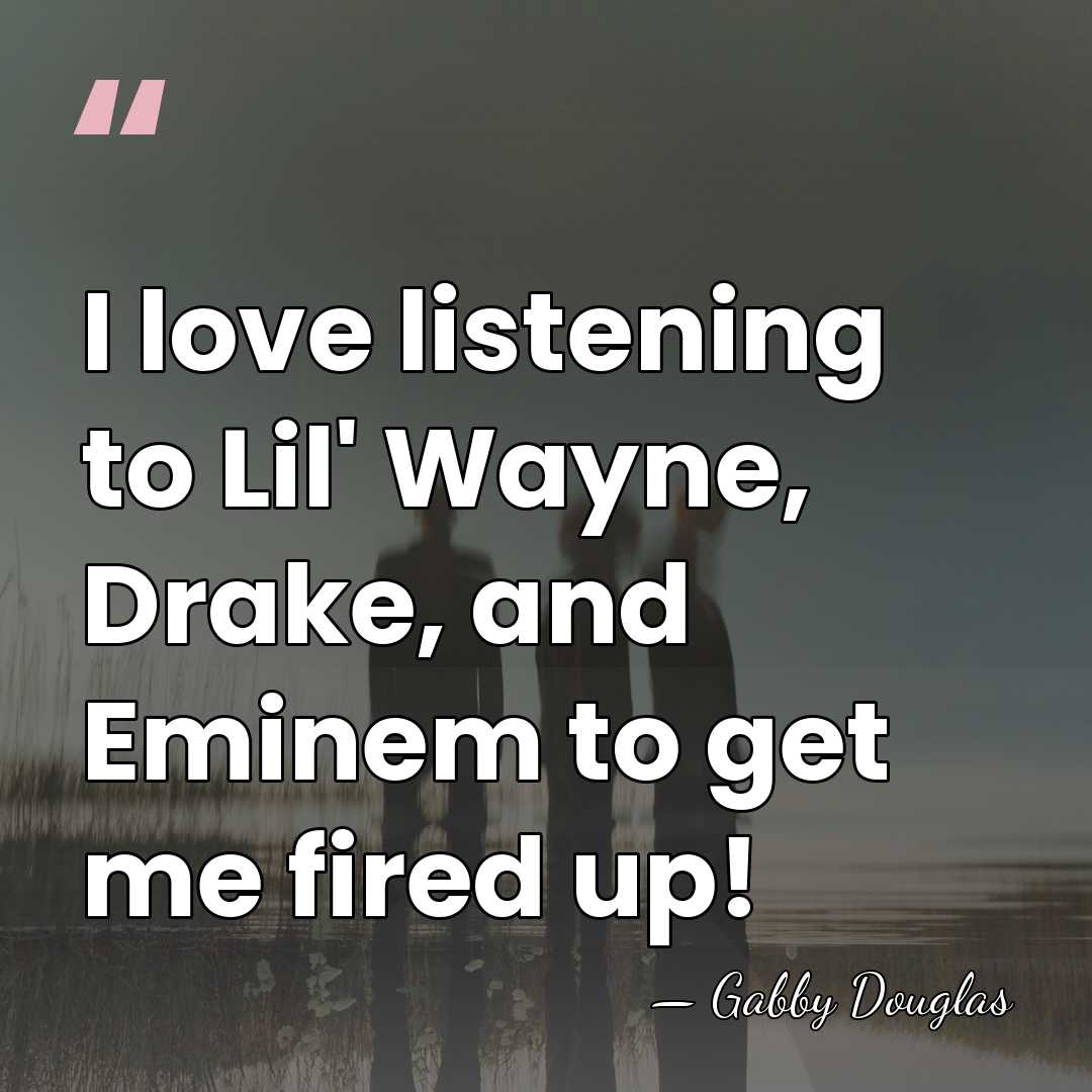 I love listening to Lil' Wayne, Drake, and Eminem to get me&hellip; - Gabby Douglas