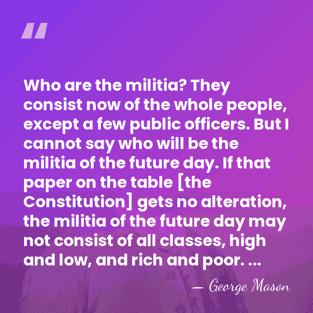 Who are the militia? They consist now of the whole people, except&hellip; - George Mason