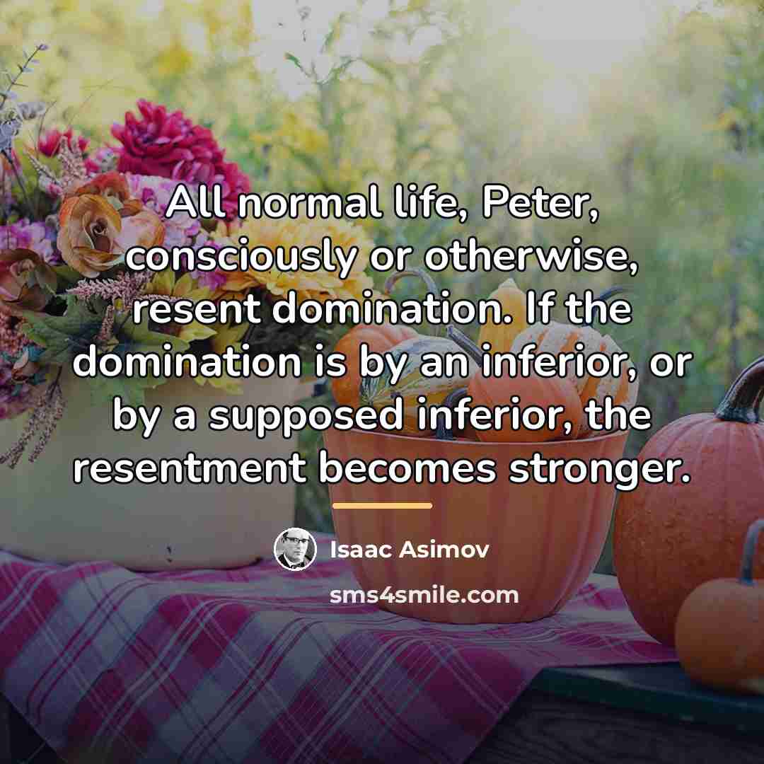 “All normal life, Peter, consciously or otherwise, resent domination. If…” quote by Isaac Asimov