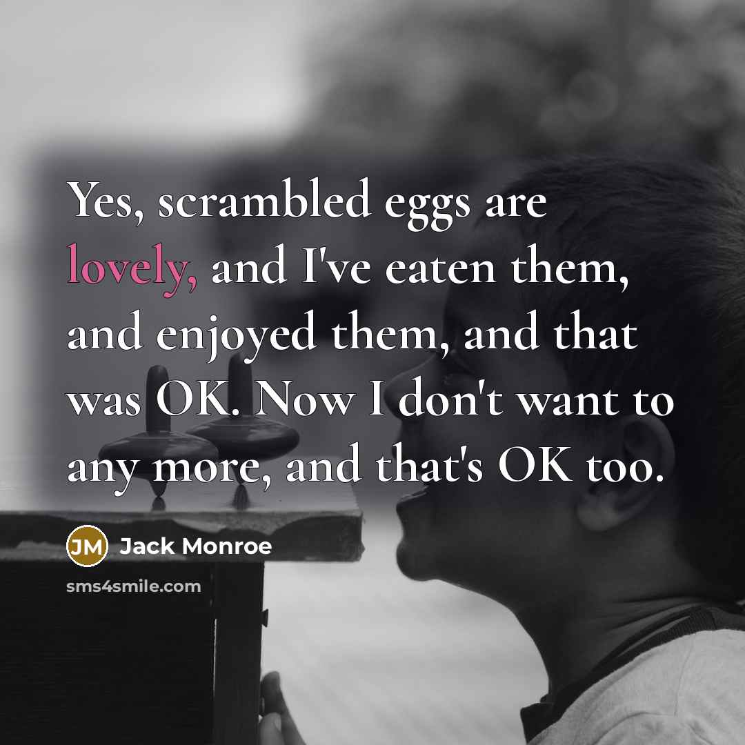 “Yes, scrambled eggs are lovely, and I've eaten them, and…” quote by Jack Monroe