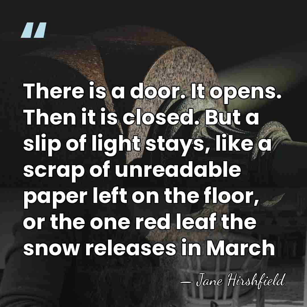 There is a door. It opens. Then it is closed. But a&hellip; - Jane Hirshfield
