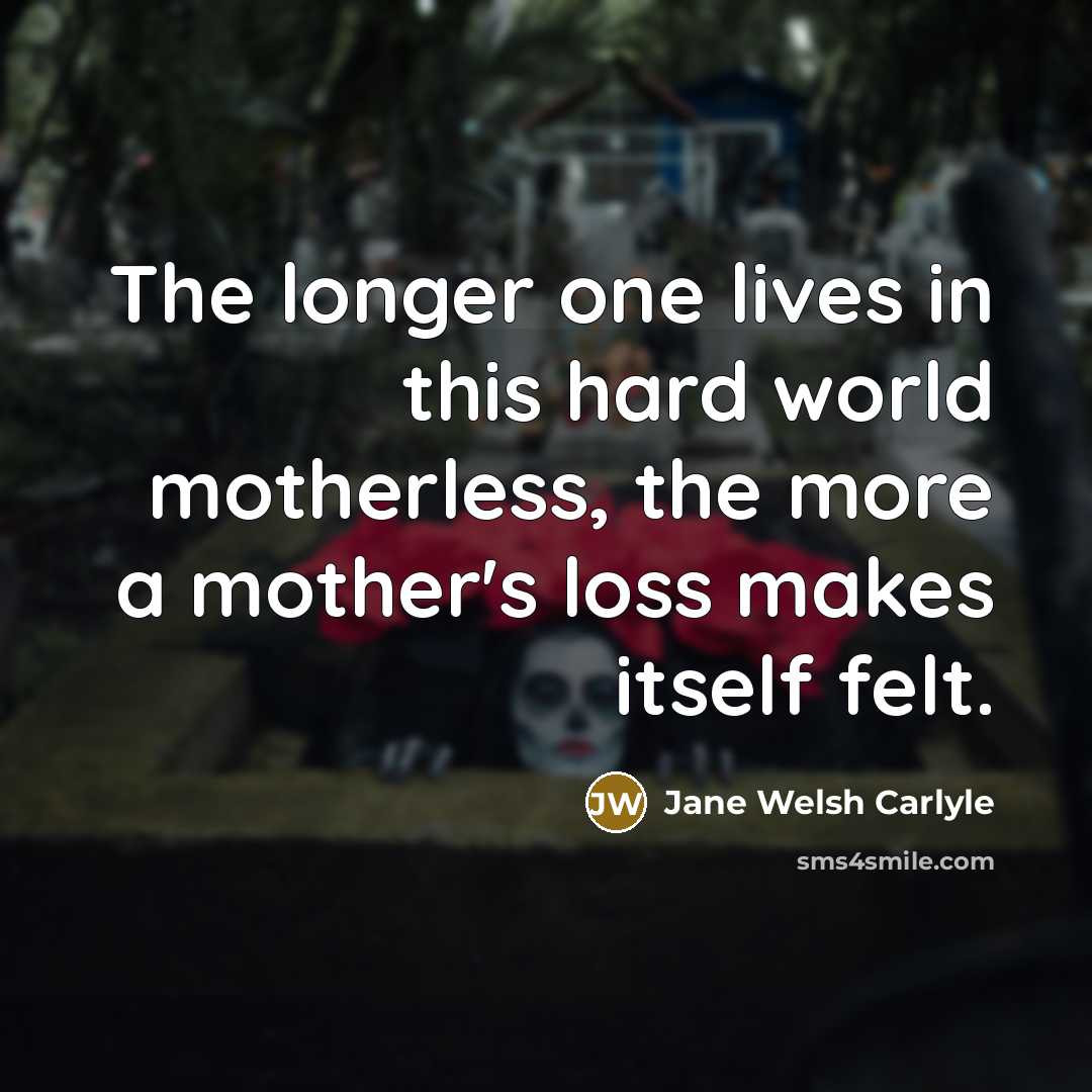 “The longer one lives in this hard world motherless, the…” quote by Jane Welsh Carlyle