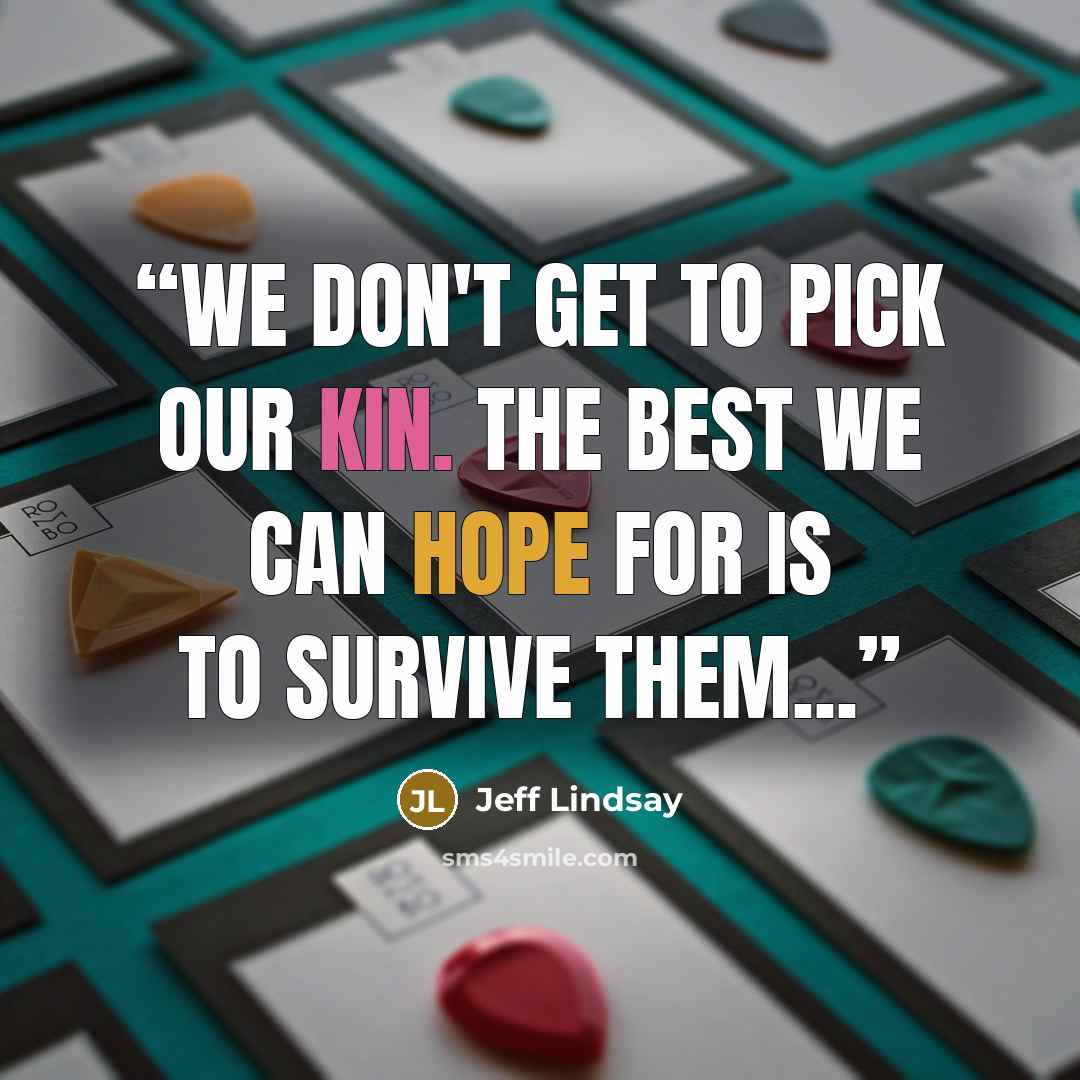 “We don't get to pick our kin. The best we can hope for is to survive them...” quote by Jeff Lindsay