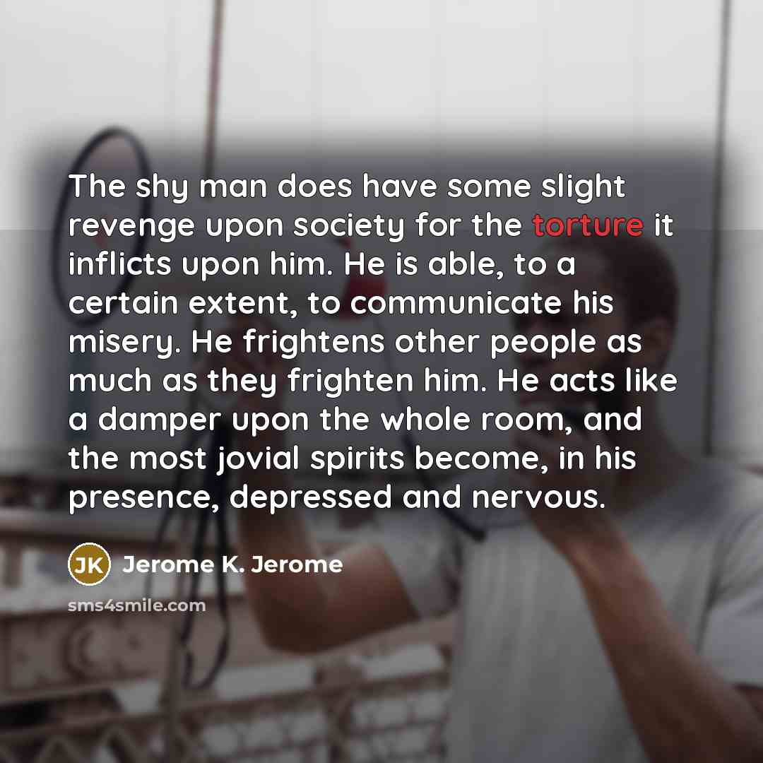 “The shy man does have some slight revenge upon society…” quote by Jerome K. Jerome