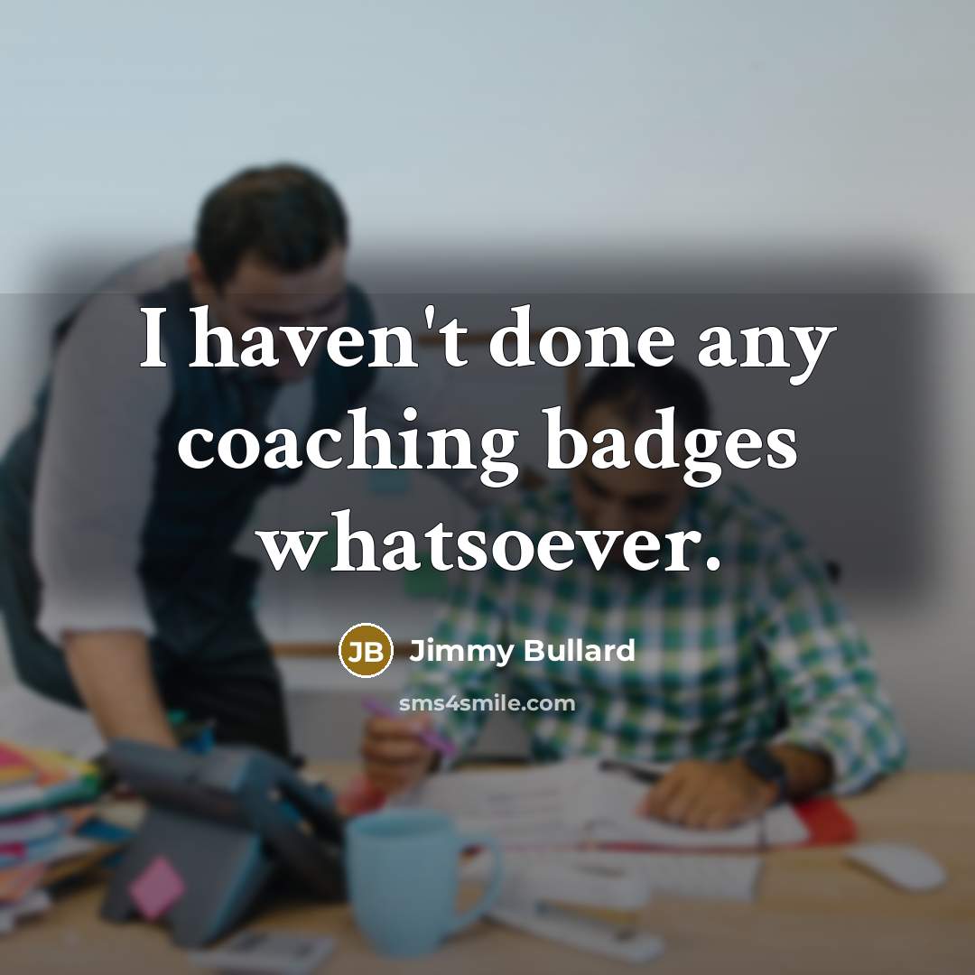 “I haven't done any coaching badges whatsoever.…” quote by Jimmy Bullard