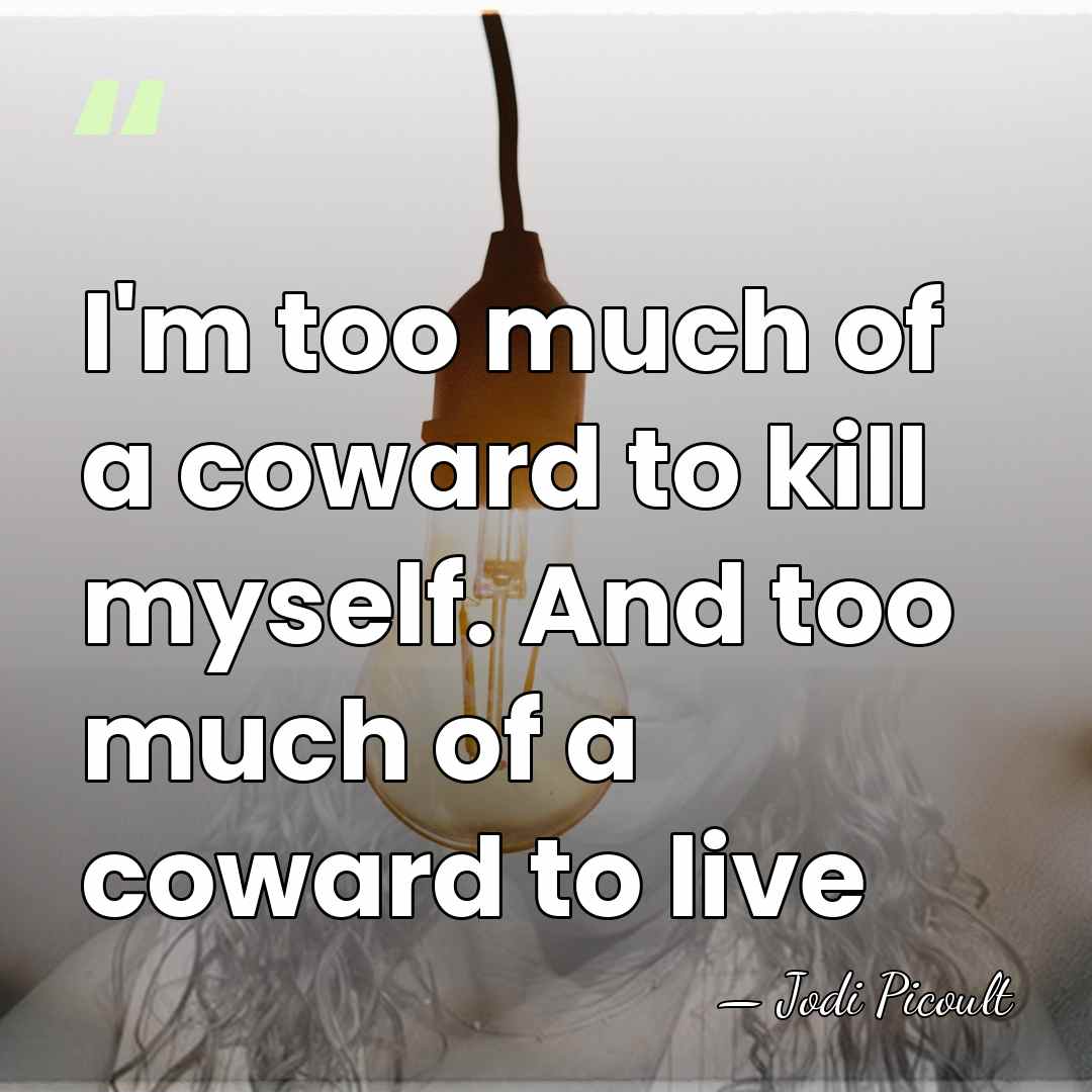 I'm too much of a coward to kill myself. And too much&hellip; - Jodi Picoult