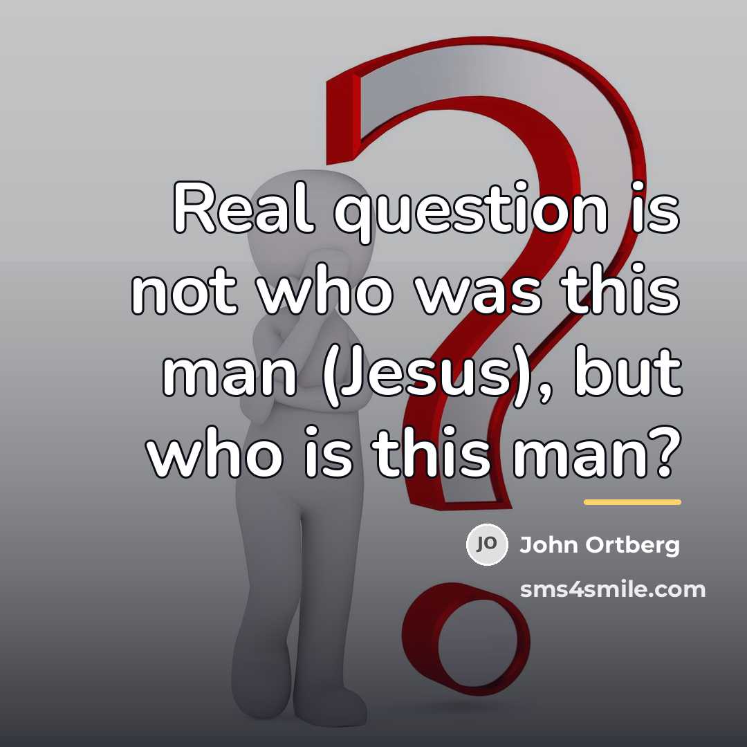 “Real question is not who was this man (Jesus), but…” quote by John Ortberg