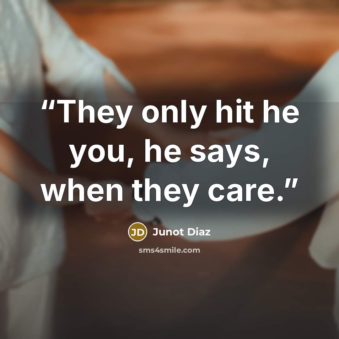 “They only hit he you, he says, when they care.” quote by Junot Díaz