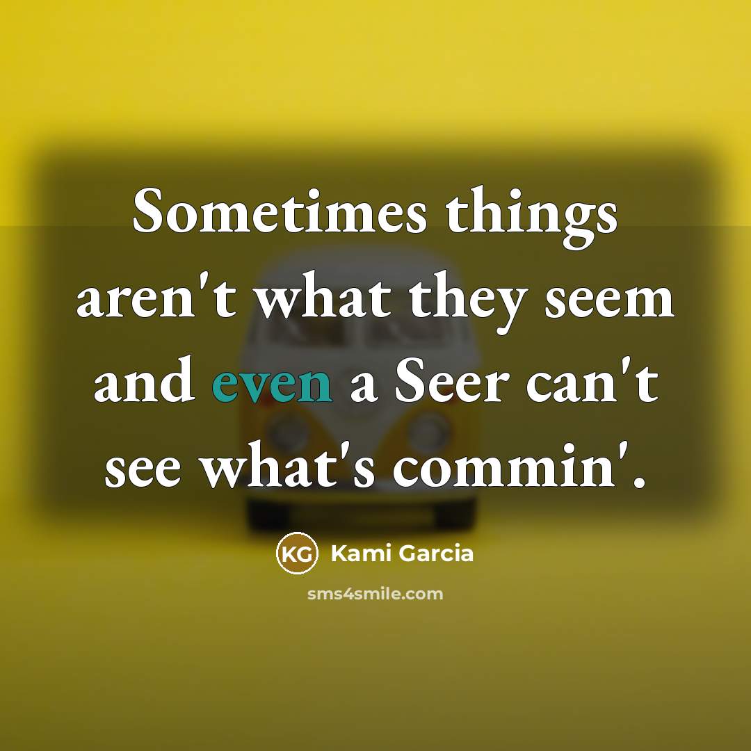 “Sometimes things aren't what they seem and even a Seer can't see what's commin'.” quote by Kami Garcia