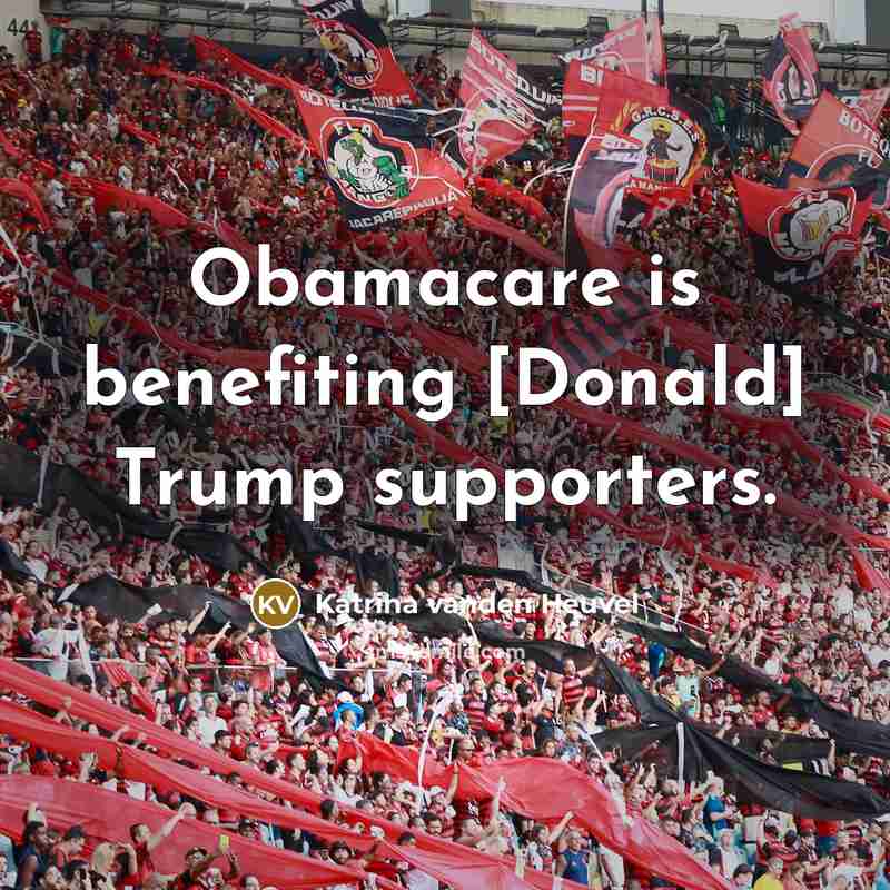 “Obamacare is benefiting [Donald] Trump supporters.…” quote by Katrina vanden Heuvel