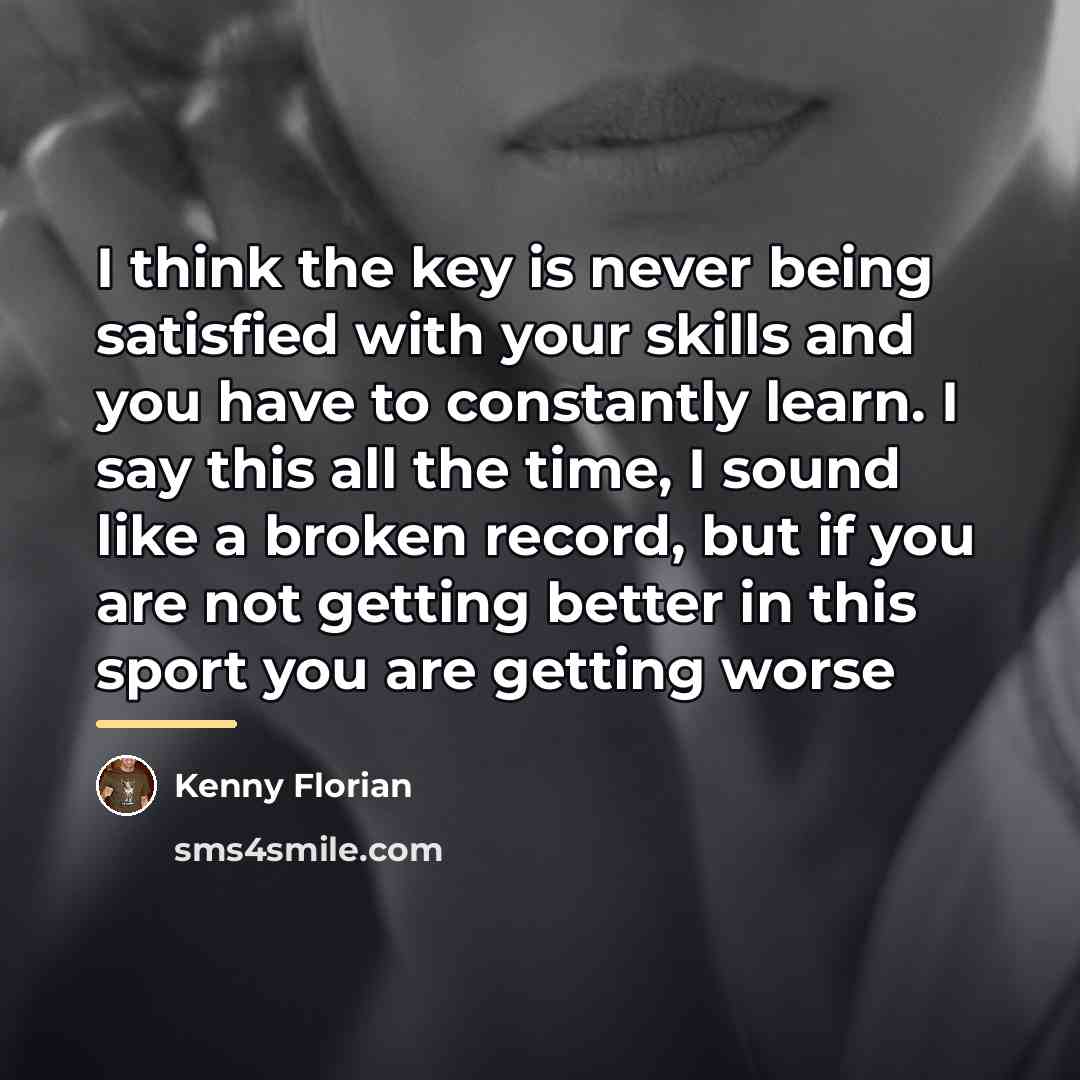 “I think the key is never being satisfied with your…” quote by Kenny Florian