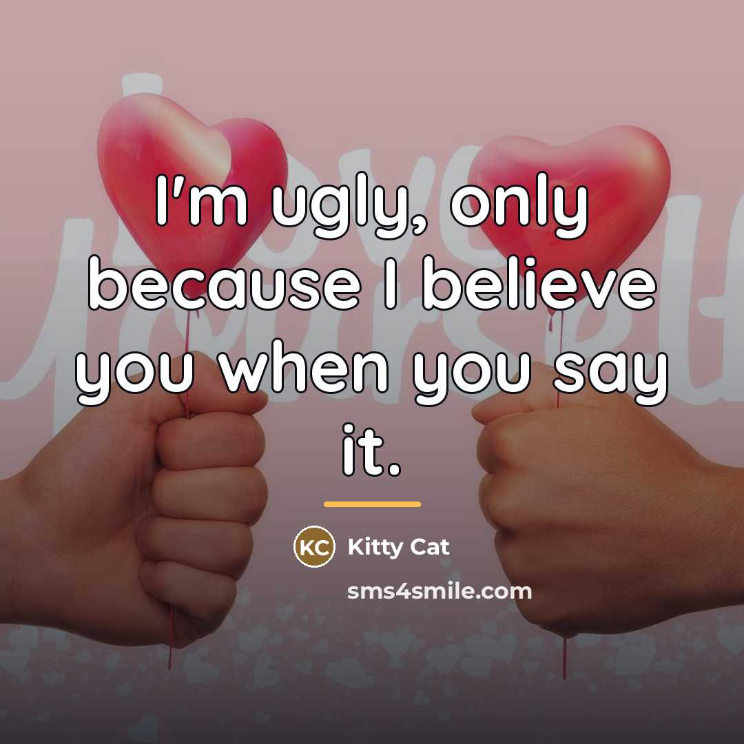“I'm ugly, only because I believe you when you say…” quote by Kitty Cat