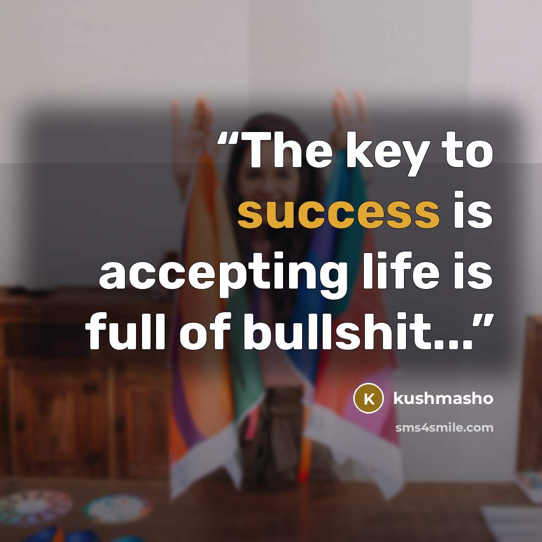 “The key to success is accepting life is full of bullshit...” quote by kushmasho
