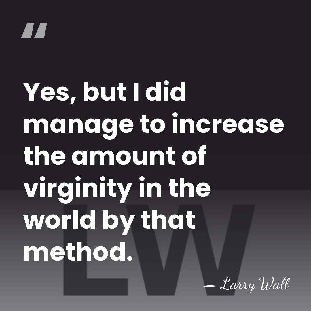 Yes, but I did manage to increase the amount of virginity in&hellip; - Larry Wall