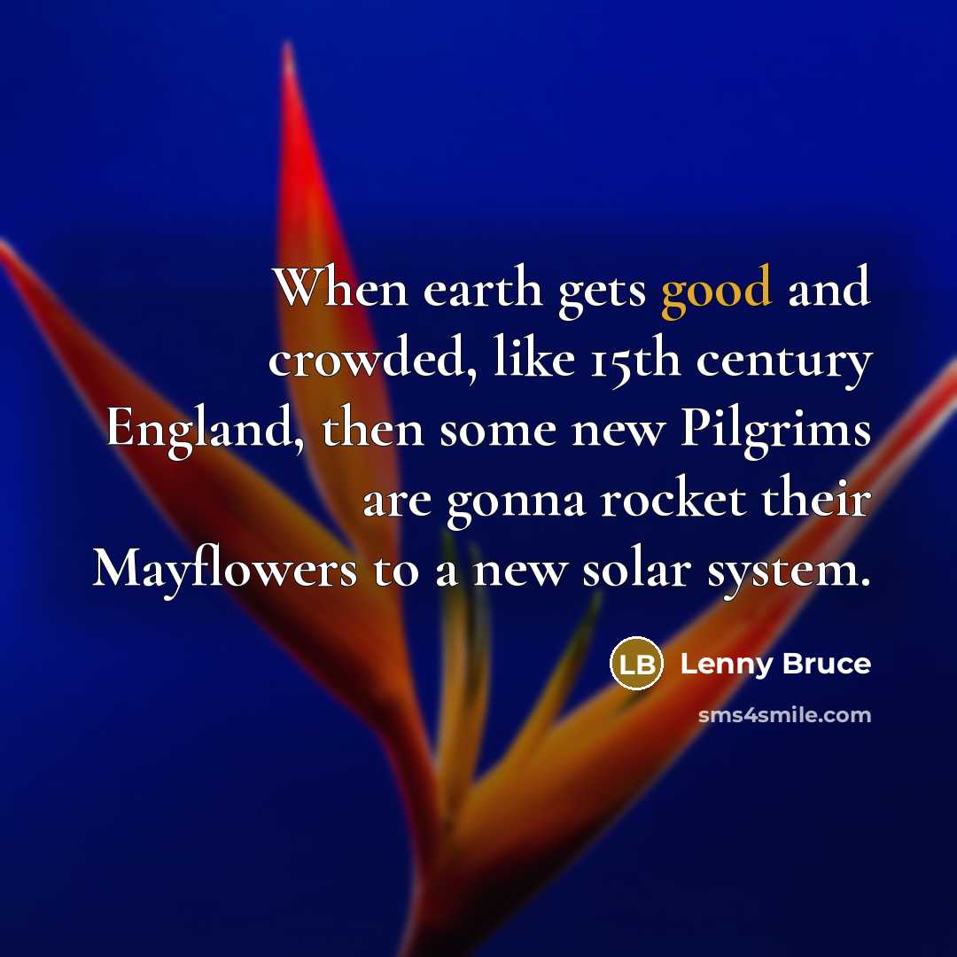 “When earth gets good and crowded, like 15th century England,…” quote by Lenny Bruce