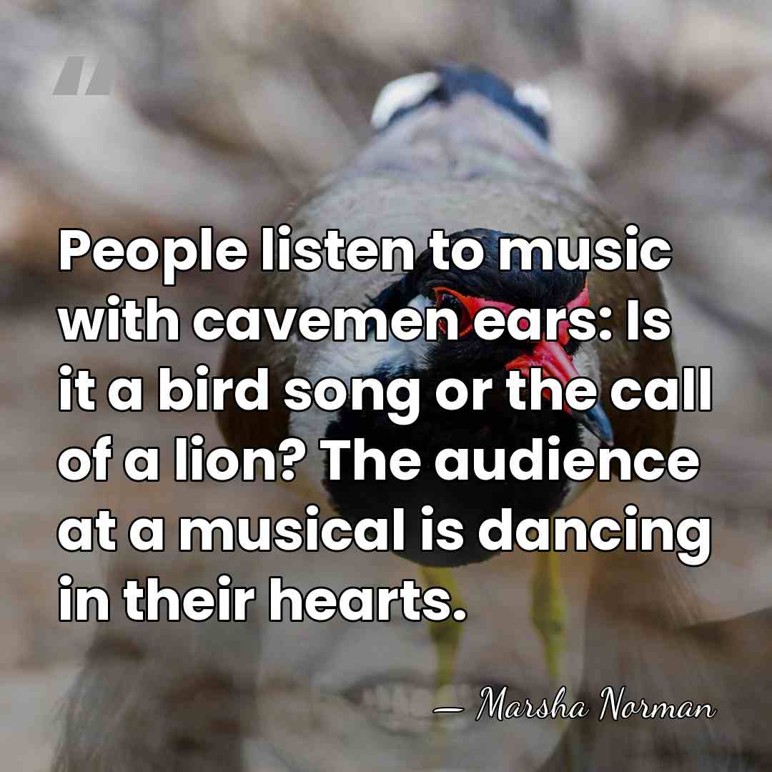 People listen to music with cavemen ears: Is it a bird song&hellip; - Marsha Norman