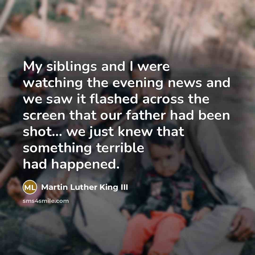 “My siblings and I were watching the evening news and…” quote by Martin Luther King III