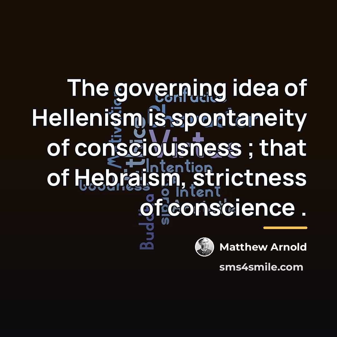 “The governing idea of Hellenism is spontaneity of consciousness ;…” quote by Matthew Arnold