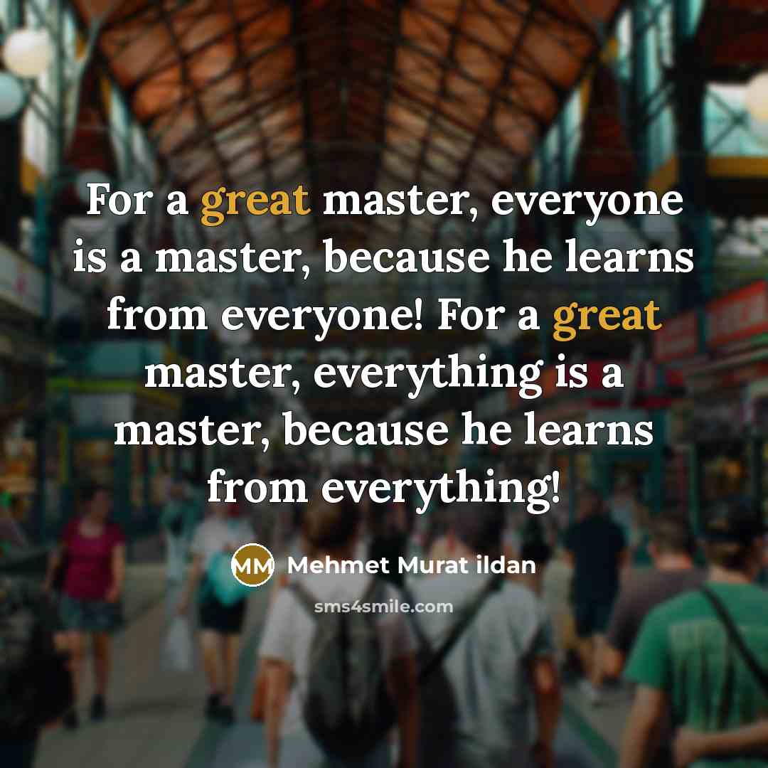 “For a great master, everyone is a master, because he…” quote by Mehmet Murat Ildan