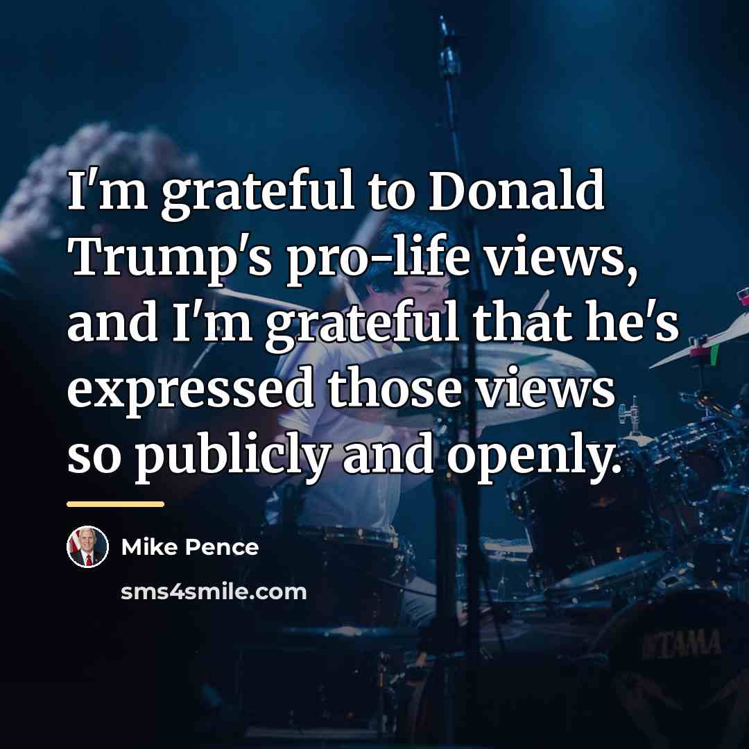 “I'm grateful to Donald Trump's pro-life views, and I'm grateful…” quote by Mike Pence
