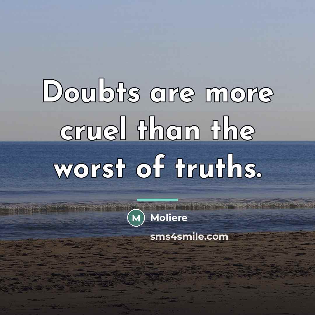 “Doubts are more cruel than the worst of truths.…” quote by Moliere