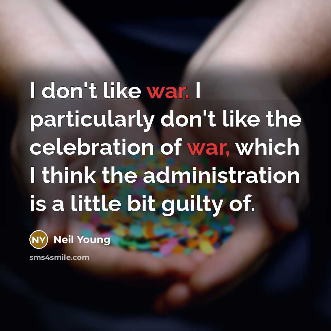 “I don't like war. I particularly don't like the celebration…” quote by Neil Young