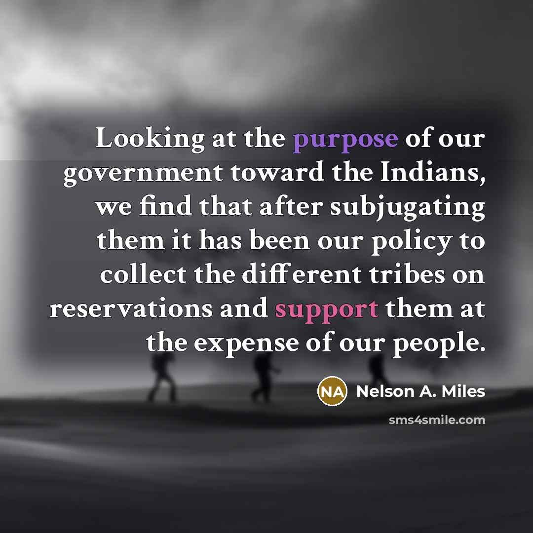 “Looking at the purpose of our government toward the Indians,…” quote by Nelson A. Miles