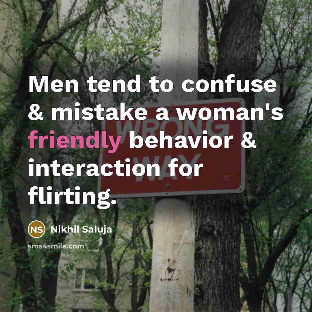 “Men tend to confuse & mistake a woman's friendly behavior & interaction for flirting.” quote by Nikhil Saluja