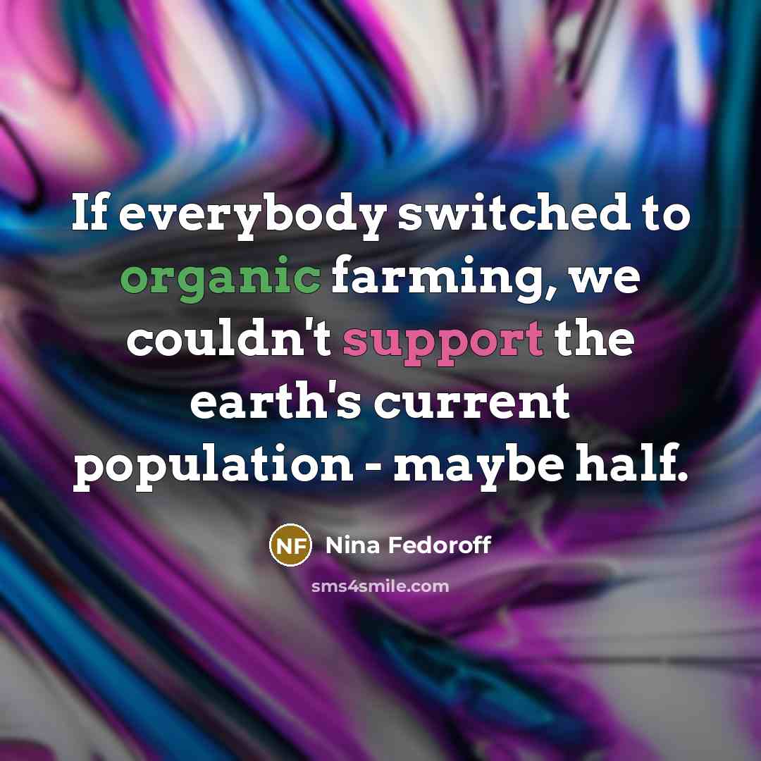 “If everybody switched to organic farming, we couldn't support the earth's current population - maybe half.” quote by Nina Fedoroff