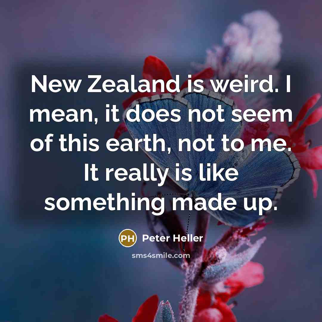 “New Zealand is weird. I mean, it does not seem of this earth, not to me. It really is like something made up.” quote by Peter Heller