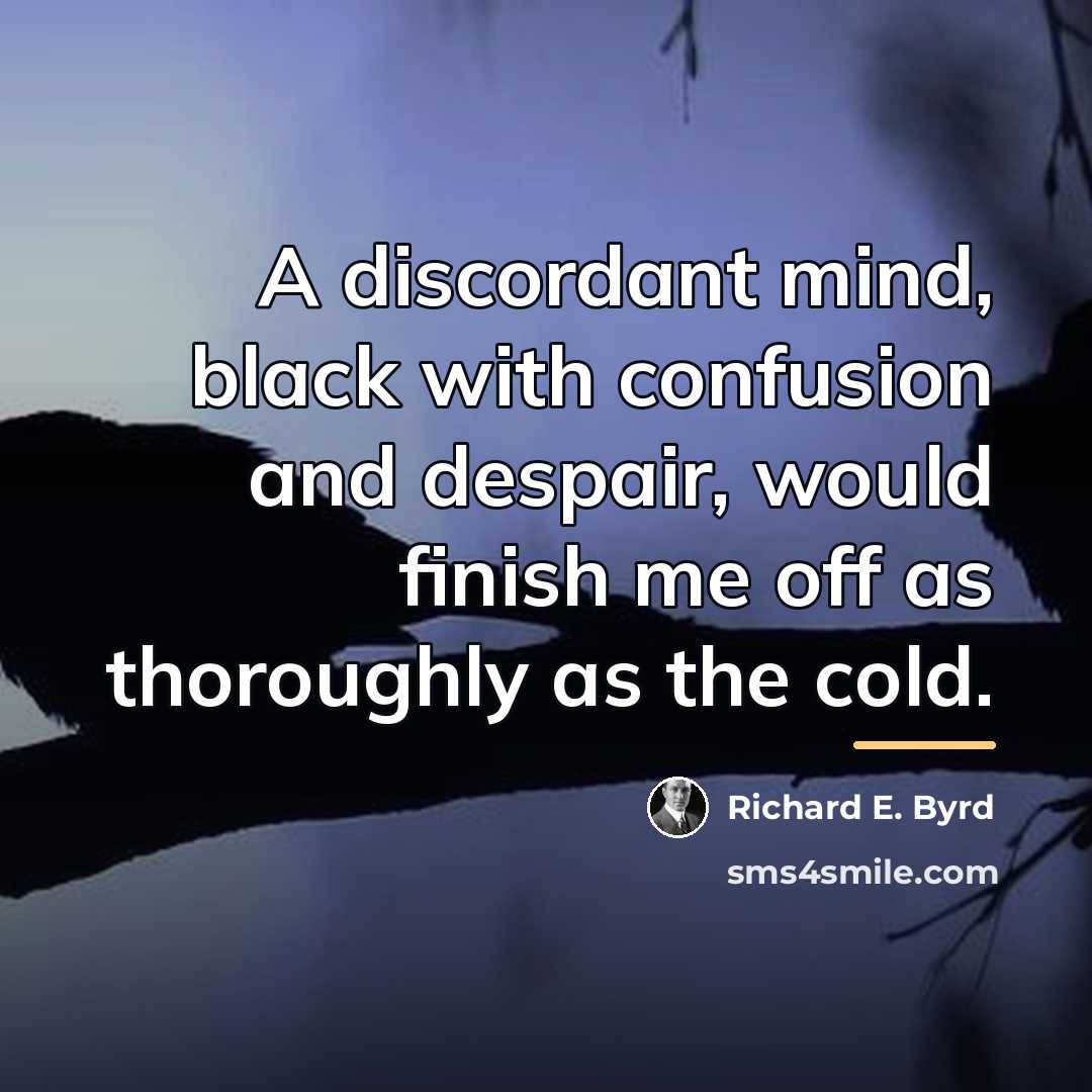 “A discordant mind, black with confusion and despair, would finish…” quote by Richard E. Byrd
