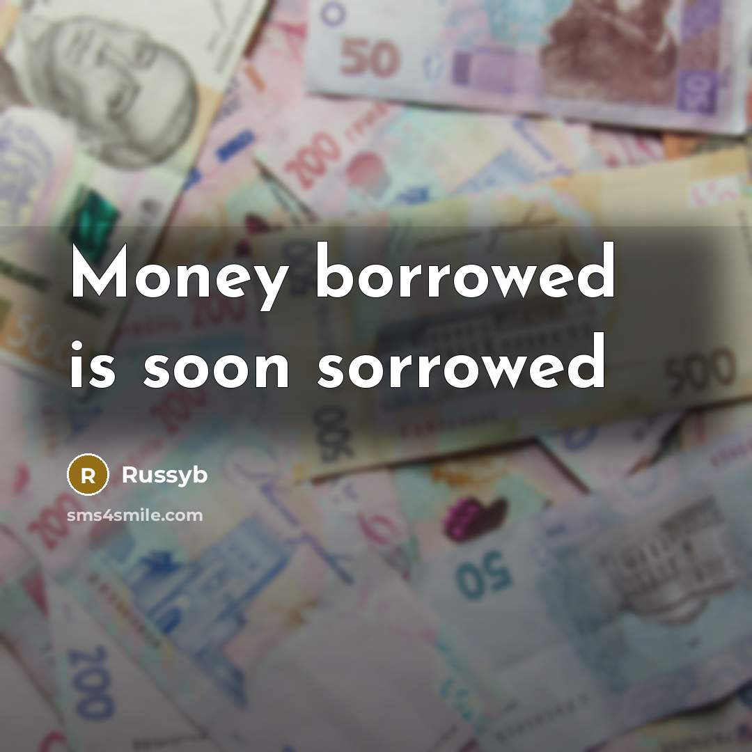 “Money borrowed is soon sorrowed…” quote by Russyb