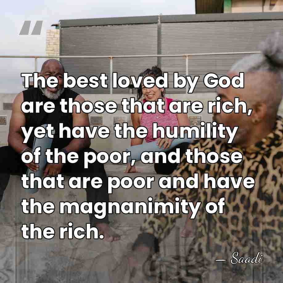 The best loved by God are those that are rich, yet have&hellip; - Saadi