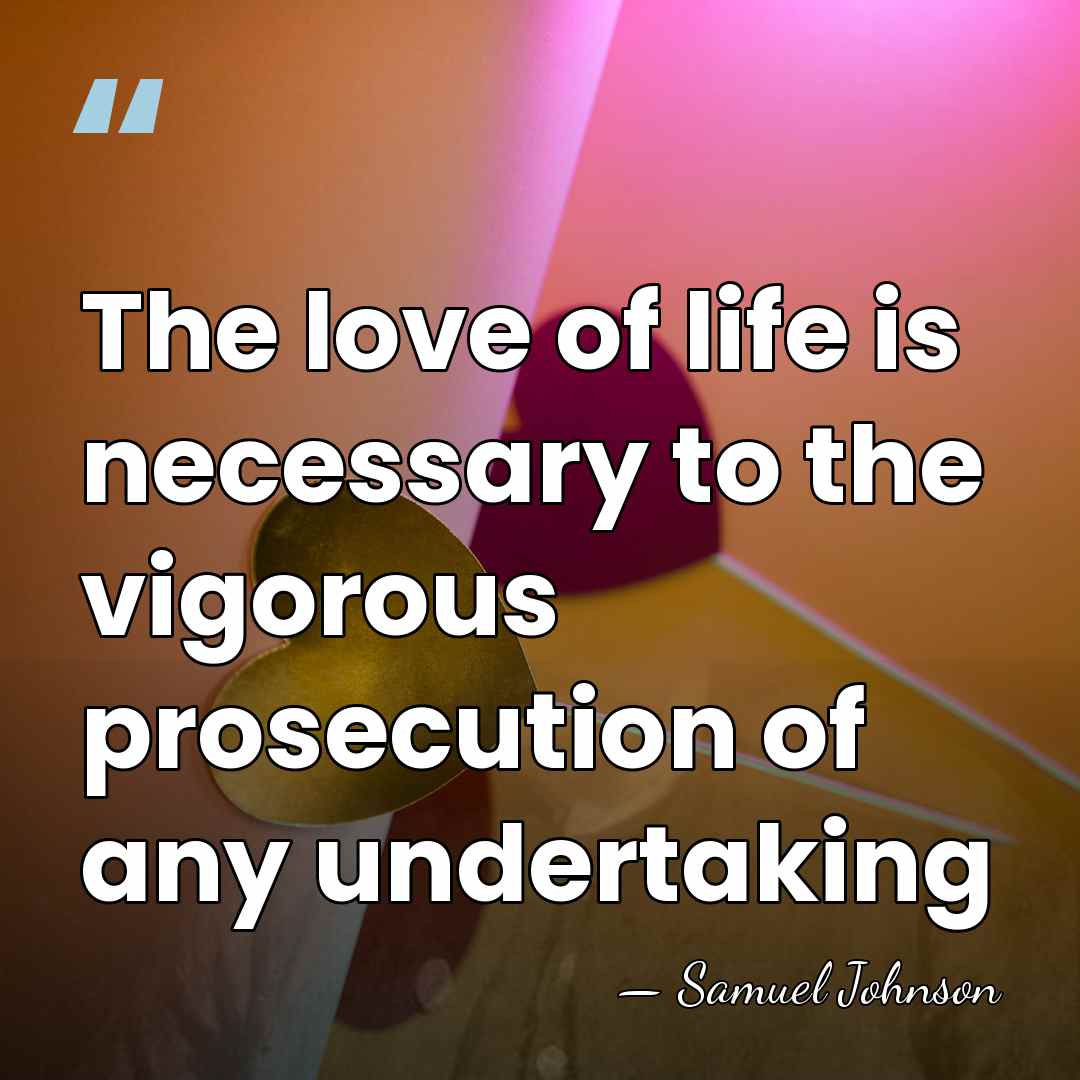 The love of life is necessary to the vigorous prosecution of any&hellip; - Samuel Johnson