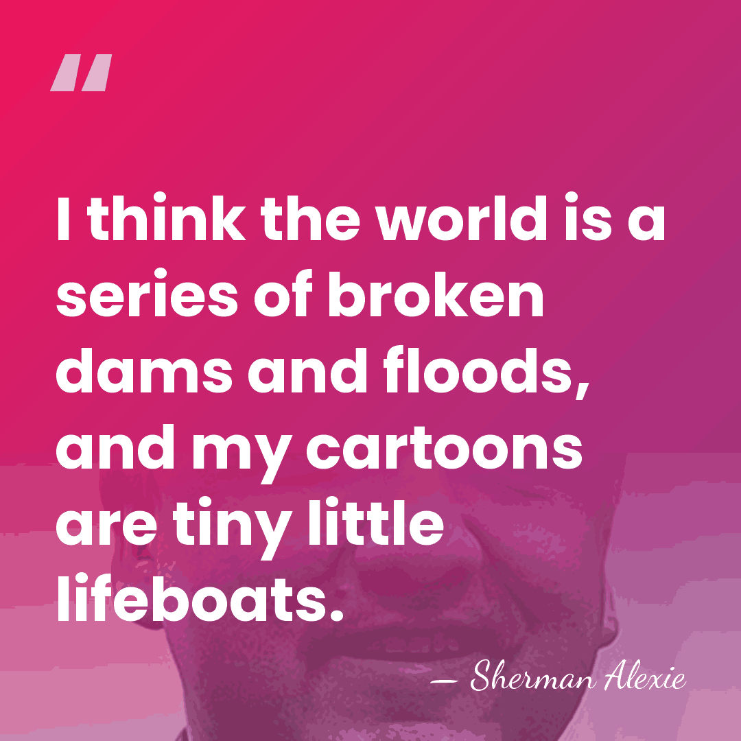 I think the world is a series of broken dams and floods,&hellip; - Sherman Alexie