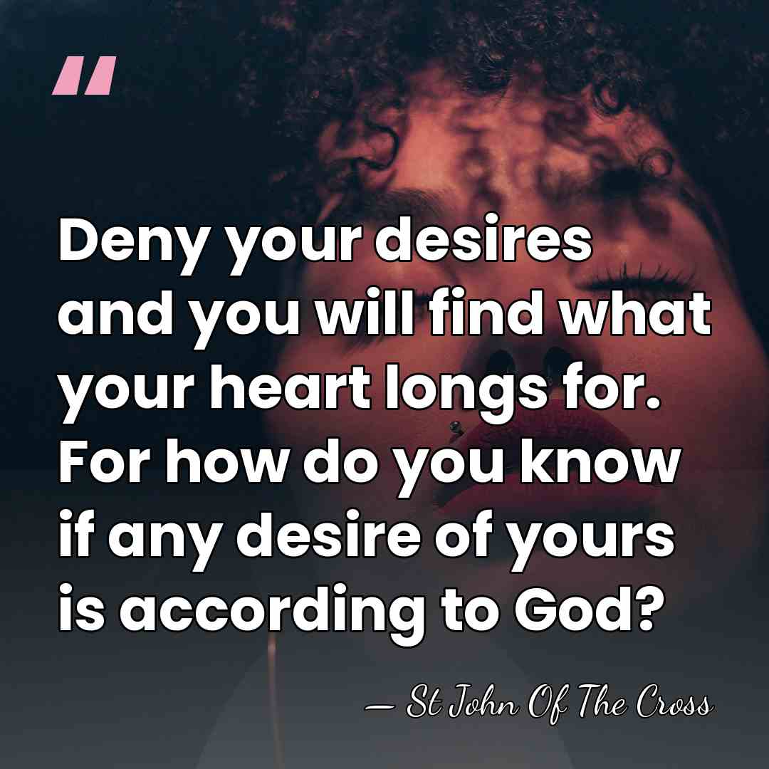 Deny your desires and you will find what your heart longs for.&hellip; - St John Of The Cross