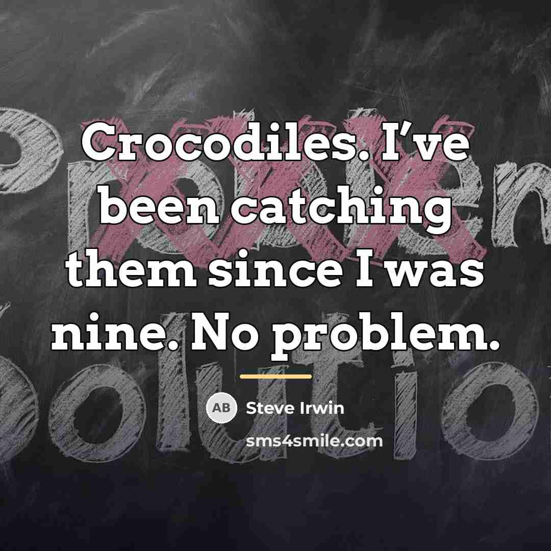 “Crocodiles. I’ve been catching them since I was nine. No…” quote by Steve Irwin
